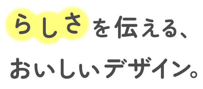 らしさを伝える、おいしいデザイン。